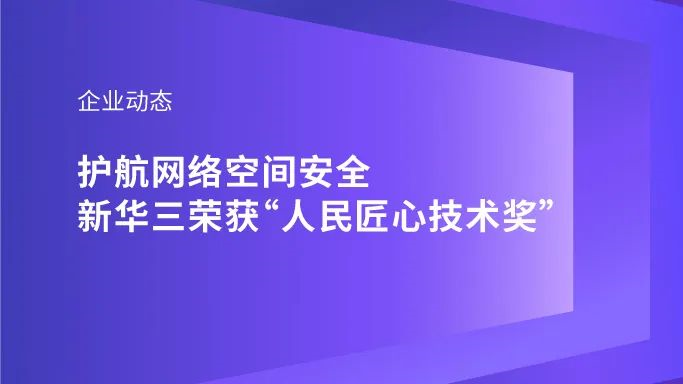 企业动态｜护航网络空间安全，新华三荣获“人民匠心技术奖”